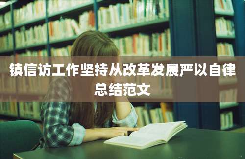 镇信访工作坚持从改革发展严以自律总结范文
