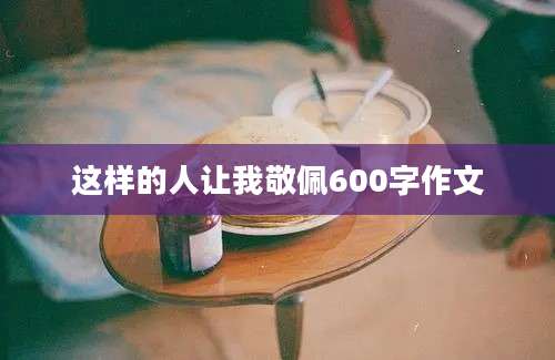 这样的人让我敬佩600字作文