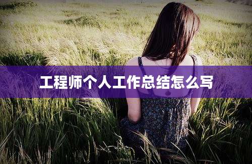 工程师个人工作总结怎么写