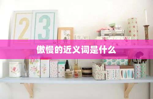 傲慢的近义词是什么