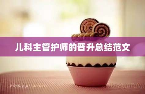 儿科主管护师的晋升总结范文