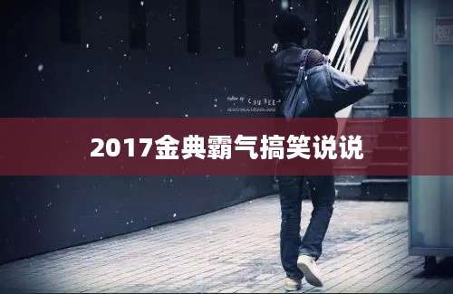 2017金典霸气搞笑说说