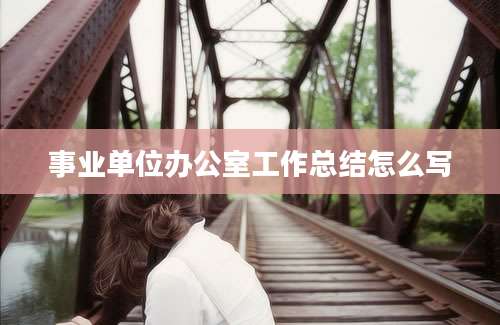 事业单位办公室工作总结怎么写