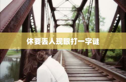 休要丢人现眼打一字谜