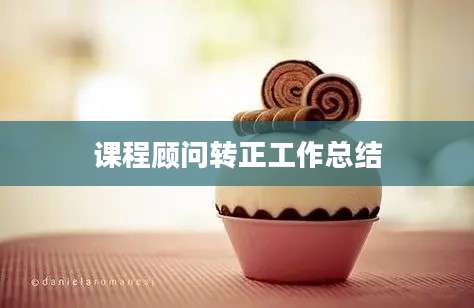 课程顾问转正工作总结