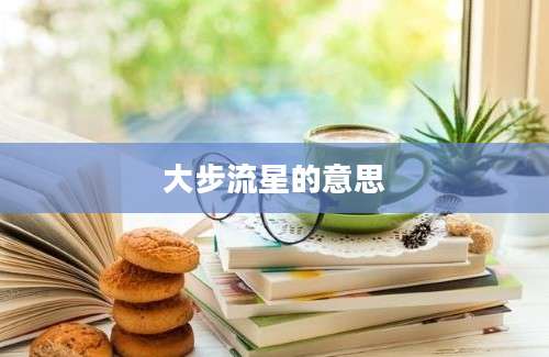 大步流星的意思