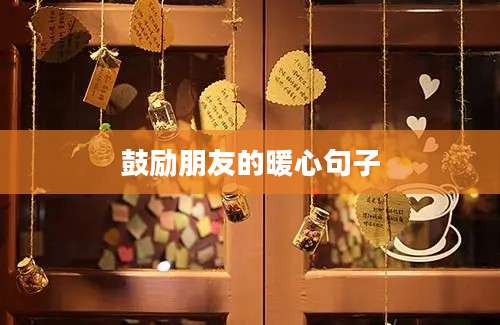 鼓励朋友的暖心句子