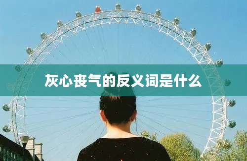 灰心丧气的反义词是什么