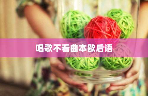 唱歌不看曲本歇后语