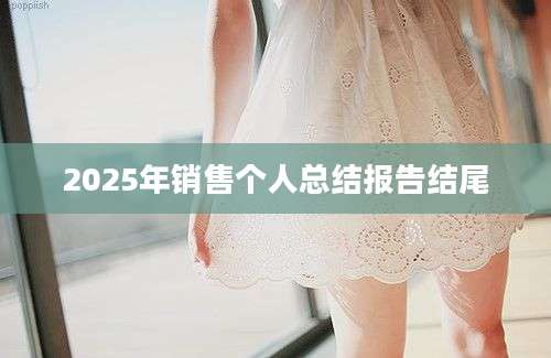 2025年销售个人总结报告结尾