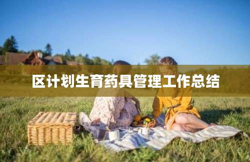 区计划生育药具管理工作总结