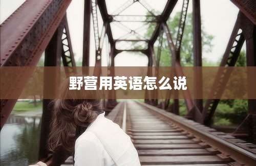 野营用英语怎么说