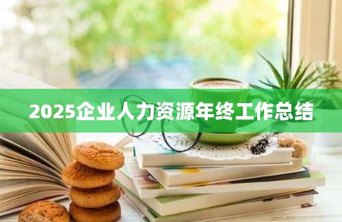 2025企业人力资源年终工作总结