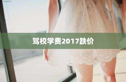 驾校学费2017跌价