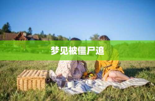 梦见被僵尸追