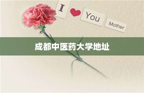 成都中医药大学地址