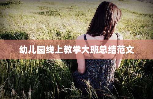 幼儿园线上教学大班总结范文