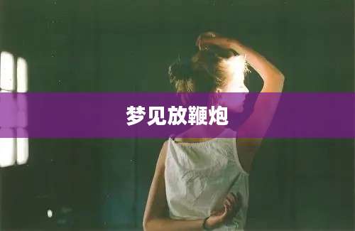 梦见放鞭炮