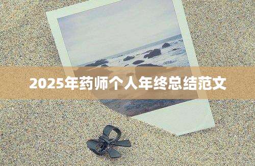 2025年药师个人年终总结范文