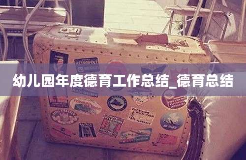 幼儿园年度德育工作总结_德育总结