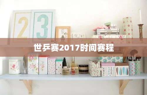 世乒赛2017时间赛程