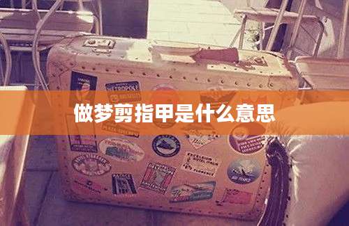 做梦剪指甲是什么意思