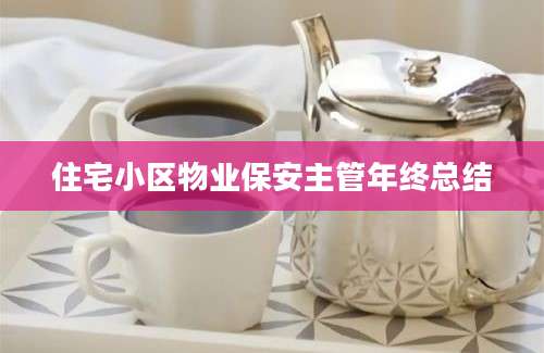 住宅小区物业保安主管年终总结