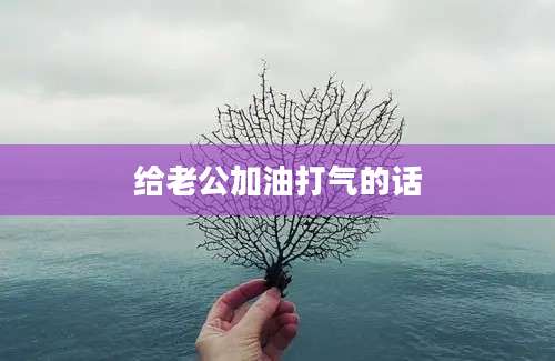 给老公加油打气的话