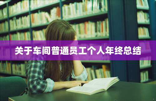 关于车间普通员工个人年终总结