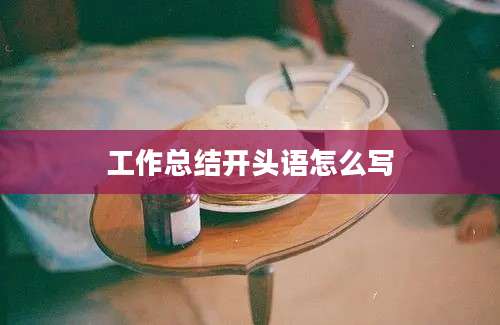 工作总结开头语怎么写