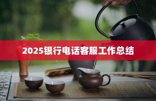 2025银行电话客服工作总结