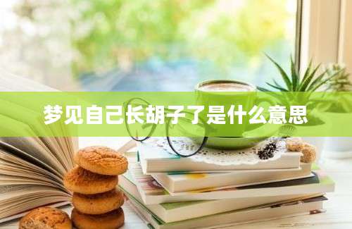 梦见自己长胡子了是什么意思