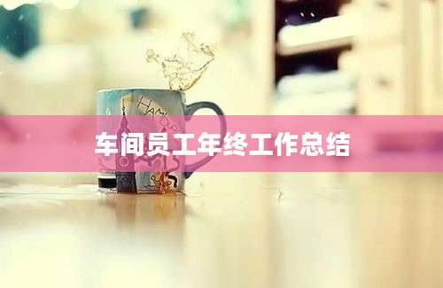 车间员工年终工作总结