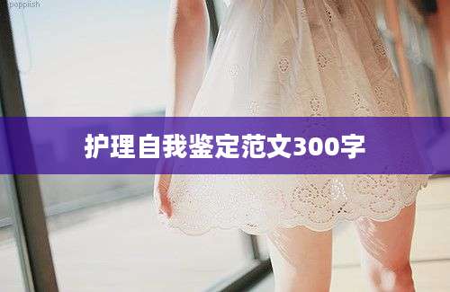 护理自我鉴定范文300字