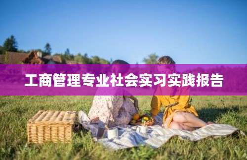 工商管理专业社会实习实践报告