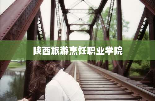 陕西旅游烹饪职业学院