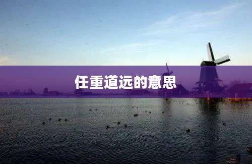 任重道远的意思
