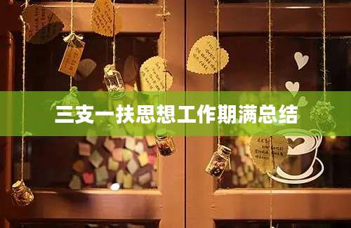三支一扶思想工作期满总结