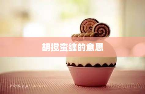 胡搅蛮缠的意思