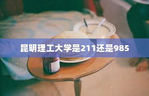 昆明理工大学是211还是985