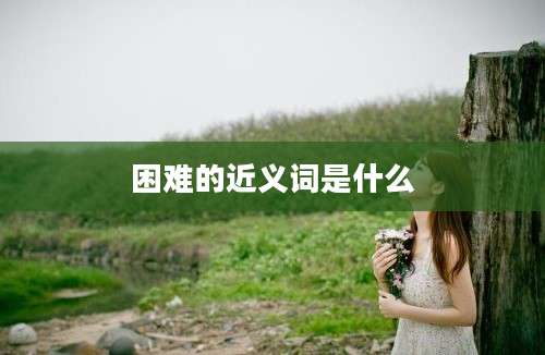 困难的近义词是什么