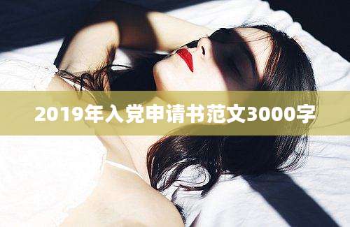 2019年入党申请书范文3000字