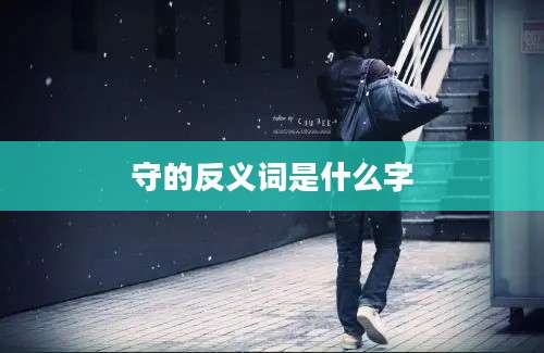 守的反义词是什么字