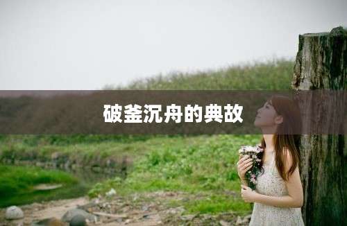 破釜沉舟的典故