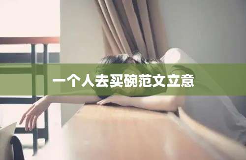 一个人去买碗范文立意