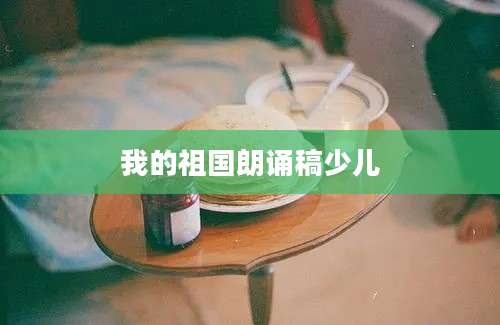 我的祖国朗诵稿少儿