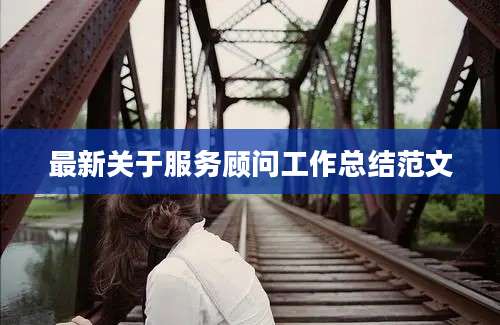 最新关于服务顾问工作总结范文