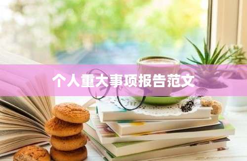 个人重大事项报告范文