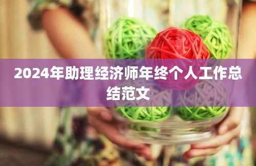 2024年助理经济师年终个人工作总结范文