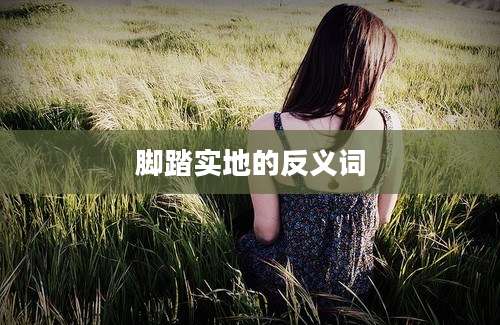 脚踏实地的反义词